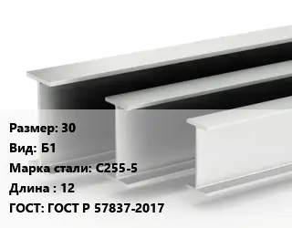 Двутавровая балка 30 Б1 С255-5 L=12 ГОСТ: ГОСТ Р 57837-2017